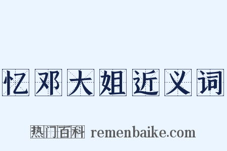 忆邓大姐近义词是什么意思的图片